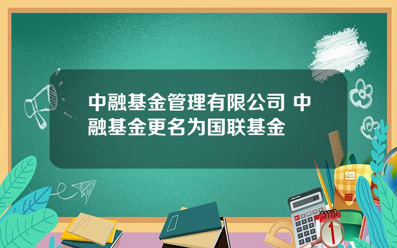 中融基金管理有限公司 中融基金更名为国联基金